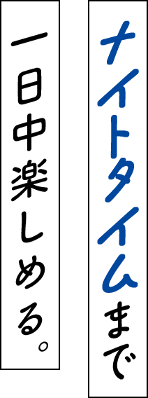 ナイトタイムまで一日中楽しめる